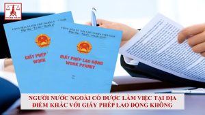 Người nước ngoài có được làm việc tại địa điểm khác với giấy phép lao động không