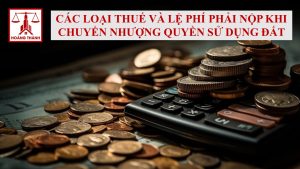 Các loại thuế và lệ phí phải nộp khi chuyển nhượng quyền sử dụng đất