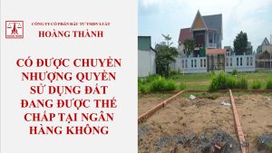 Có được chuyển nhượng quyền sử dụng đất đang được thế chấp tại ngân hàng không